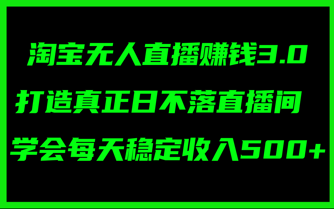 （11765期）淘宝无人直播赚钱3.0，打造真正日不落直播间 ，学会每天稳定收入500+-庄子聊项目