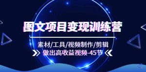 (11767期)图文项目变现训练营:素材/工具/视频制作/剪辑/做出高收益视频(45节)-庄子聊项目