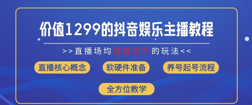 价值1299的抖音娱乐主播场均直播收入过千打法教学(8月最新)【揭秘】-庄子聊项目