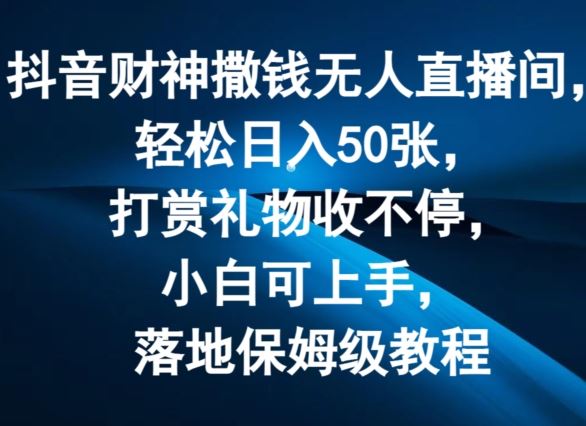 抖音财神撒钱无人直播间轻松日入50张，打赏礼物收不停，小白可上手，落地保姆级教程【揭秘】-庄子聊项目