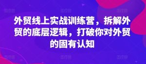 外贸线上实战训练营,拆解外贸的底层逻辑,打破你对外贸的固有认知-庄子聊项目