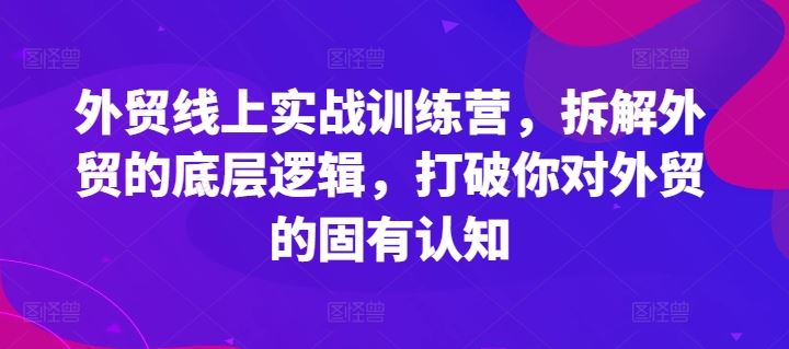 外贸线上实战训练营，拆解外贸的底层逻辑，打破你对外贸的固有认知-庄子聊项目