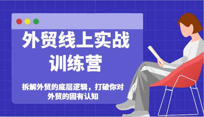 外贸线上实战训练营-拆解外贸的底层逻辑，打破你对外贸的固有认知-庄子聊项目