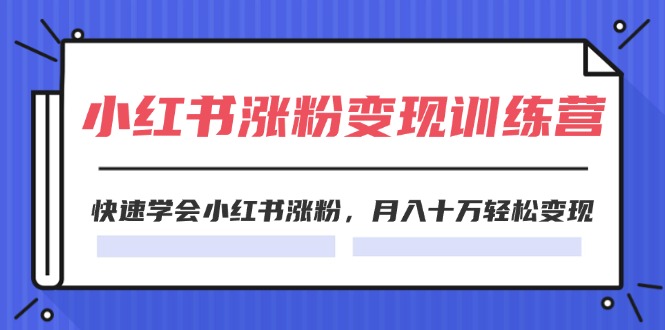 2024小红书19天涨粉变现特训营，快速学会小红书涨粉，月入十万轻松变现（42节）-庄子聊项目
