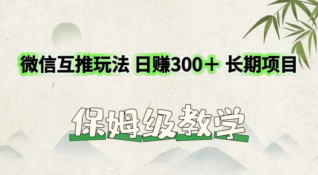 微信互推玩法 日赚300＋长期项目 保姆级教学-庄子聊项目