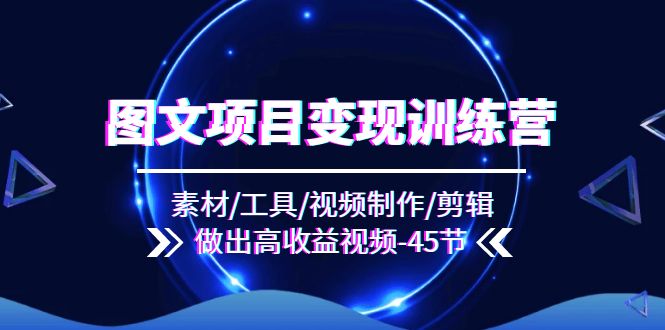 图文项目变现训练营：素材/工具/视频制作/剪辑/做出高收益视频（45节）-庄子聊项目