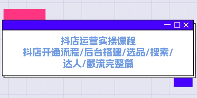 （11783期）抖店运营实操课程：抖店开通流程/后台搭建/选品/搜索/达人/截流完整篇-庄子聊项目