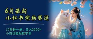 (11771期)6月最新小红书宠物赛道,10秒钟一单,日入2000+,小白也能轻松学会-庄子聊项目