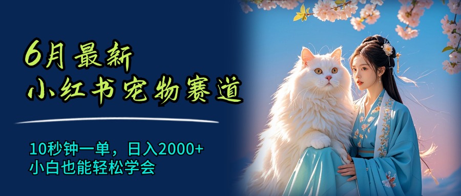 （11771期）6月最新小红书宠物赛道，10秒钟一单，日入2000+，小白也能轻松学会-庄子聊项目