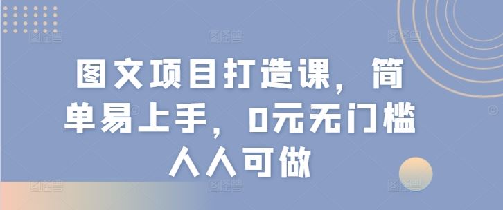 图文项目打造课，简单易上手，0元无门槛人人可做-庄子聊项目
