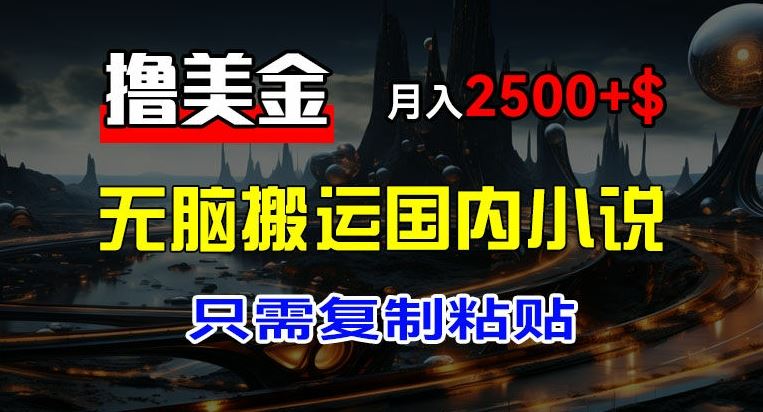 最新撸美金项目，搬运国内小说爽文，只需复制粘贴，稿费月入2500+美金，新手也能快速上手【揭秘】-庄子聊项目
