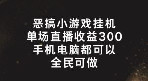 恶搞小游戏挂机，单场直播300+，全民可操作【揭秘】-庄子聊项目