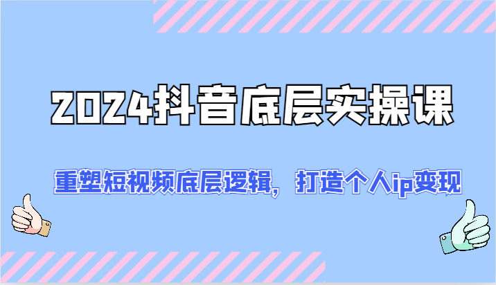 2024抖音底层实操课：重塑短视频底层逻辑，打造个人ip变现（52节）-庄子聊项目