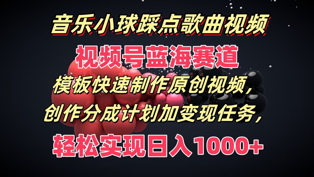 音乐小球踩点歌曲视频，视频号蓝海赛道，模板快速制作原创视频，分成计划加变现任务-庄子聊项目