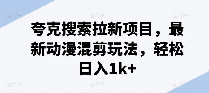 夸克搜索拉新项目，最新动漫混剪玩法，轻松日入1k+-庄子聊项目