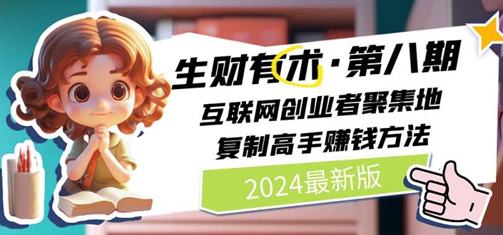 （11793期）2024生财有术·第八期 互联网创业者聚集地，复制高手赚钱方法 (7月更新)-庄子聊项目