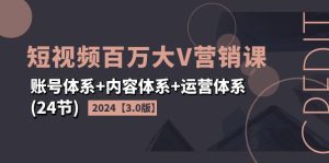 (11795期)2024短视频·百万大V营销课【3.0版】账号体系+内容体系+运营体系(24节)-庄子聊项目