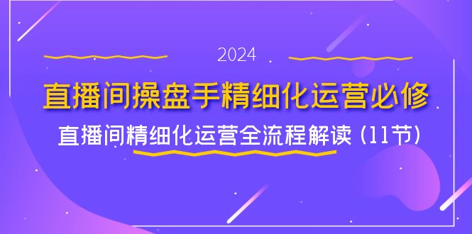 （11796期）直播间-操盘手精细化运营必修，直播间精细化运营全流程解读 (11节)-庄子聊项目
