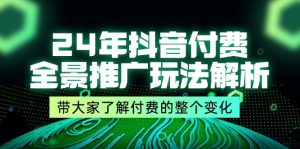 (11801期)24年抖音付费 全景推广玩法解析,带大家了解付费的整个变化 (9节课)-庄子聊项目