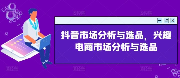 抖音市场分析与选品，兴趣电商市场分析与选品-庄子聊项目
