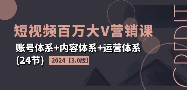 2024短视频百万大V营销课【3.0版】账号体系+内容体系+运营体系(24节)-庄子聊项目