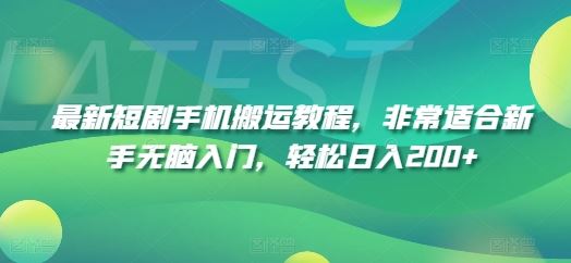 最新短剧手机搬运教程，非常适合新手无脑入门，轻松日入200+-庄子聊项目