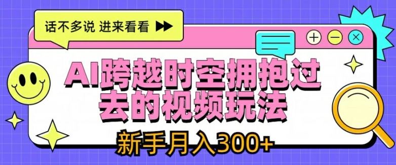 AI跨越时空拥抱过去的视频玩法，新手月入3000+【揭秘】-庄子聊项目