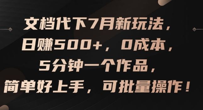 文档代下7月新玩法，日赚500+，0成本，5分钟一个作品，简单好上手，可批量操作【揭秘】-庄子聊项目