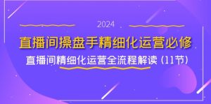 直播间操盘手精细化运营必修,直播间精细化运营全流程解读 (11节)-庄子聊项目