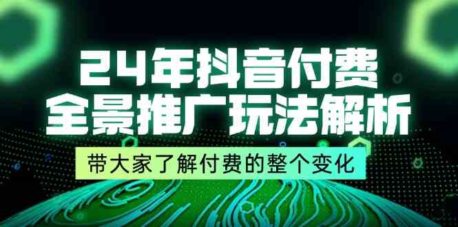 24年抖音付费全景推广玩法解析，带大家了解付费的整个变化 (9节课)-庄子聊项目