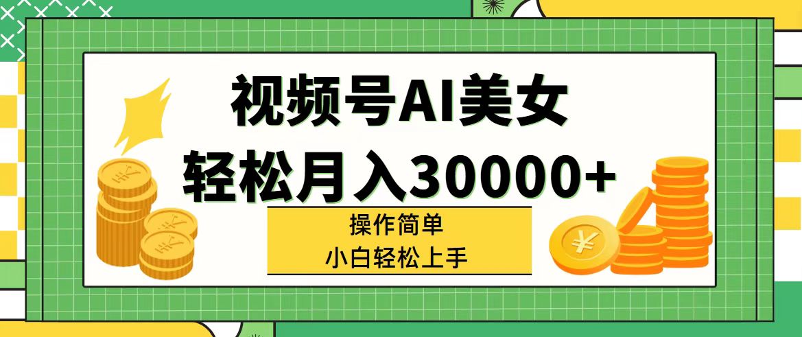 （11812期）视频号AI美女，轻松月入30000+,操作简单小白也能轻松上手-庄子聊项目