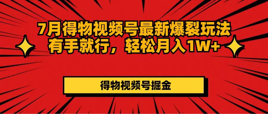 （11816期）7月得物视频号最新爆裂玩法有手就行，轻松月入1W+-庄子聊项目