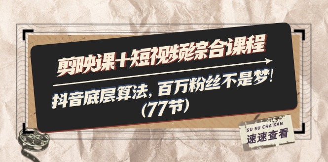（11821期）剪映课+短视频综合课程：抖音底层算法，百万粉丝不是梦!（77节）-庄子聊项目