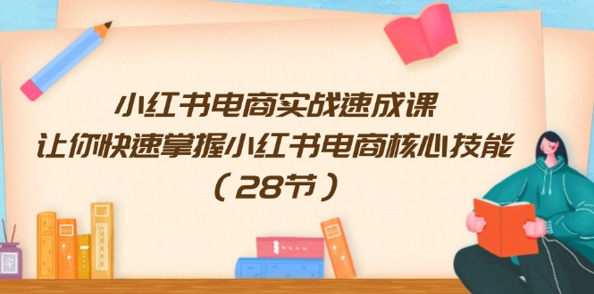 （11824期）小红书电商实战速成课，让你快速掌握小红书电商核心技能（28节）-庄子聊项目