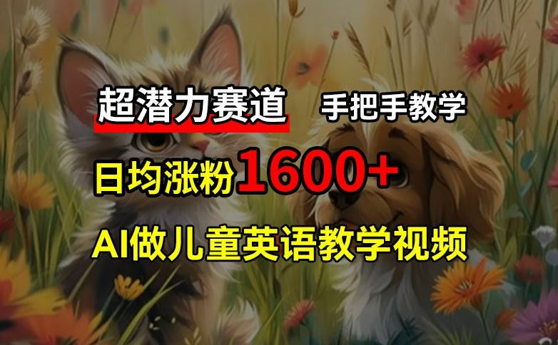 超潜力赛道，免费AI做儿童英语教学视频，3个月涨粉10w+，手把手教学，在家轻松获取被动收入-庄子聊项目