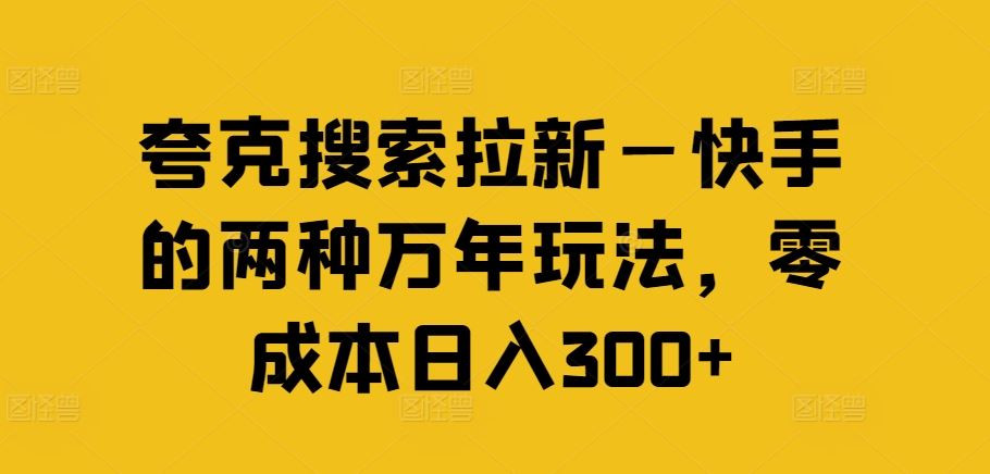 夸克搜索拉新—快手的两种万年玩法，零成本日入300+-庄子聊项目