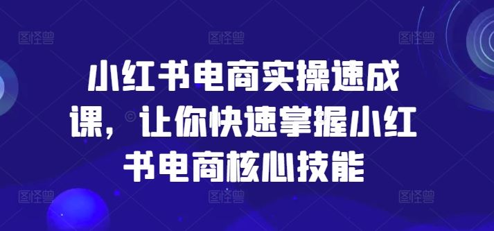 小红书电商实操速成课，让你快速掌握小红书电商核心技能-庄子聊项目