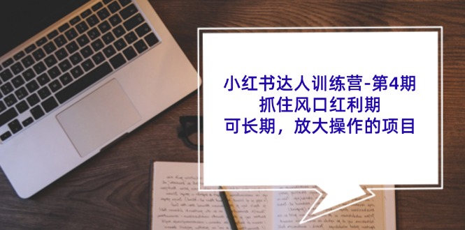 （11837期）小红书达人训练营-第4期：抓住风口红利期，可长期，放大操作的项目-庄子聊项目