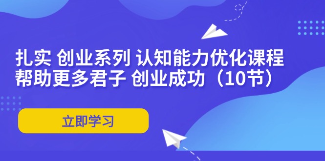 （11838期）扎实 创业系列 认知能力优化课程：帮助更多君子 创业成功（10节）-庄子聊项目