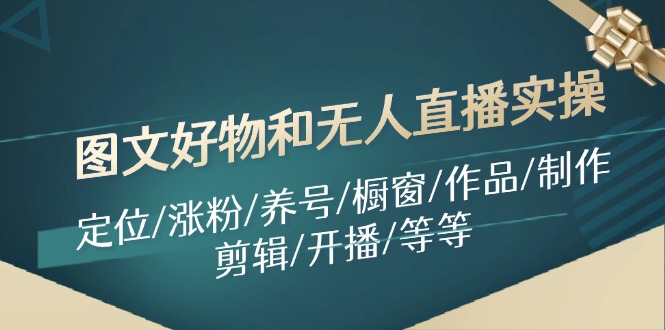 （11840期）图文好物和无人直播实操：定位/涨粉/养号/橱窗/作品/制作/剪辑/开播/等等-庄子聊项目