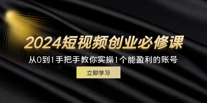 （11846期）2024短视频创业必修课，从0到1手把手教你实操1个能盈利的账号 (32节)-庄子聊项目
