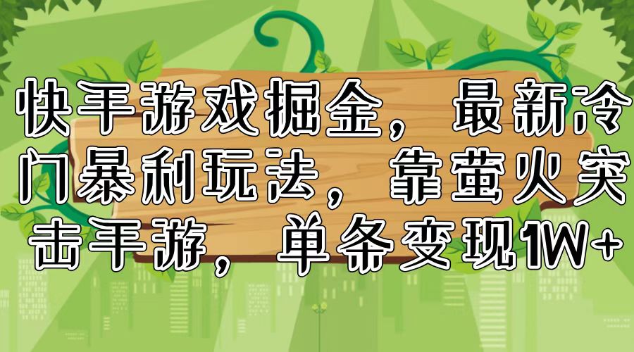 （11851期）快手游戏掘金，最新冷门暴利玩法，靠萤火突击手游，单条变现1W+-庄子聊项目