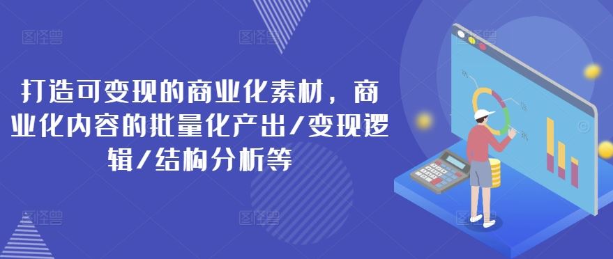打造可变现的商业化素材，商业化内容的批量化产出/变现逻辑/结构分析等-庄子聊项目