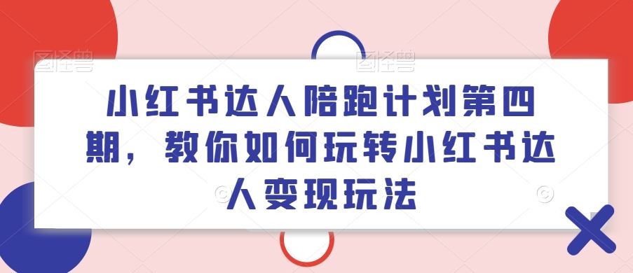 小红书达人陪跑计划第四期，教你如何玩转小红书达人变现玩法-庄子聊项目