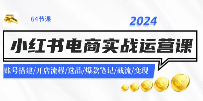 （11827期）2024小红书电商实战运营课：账号搭建/开店流程/选品/爆款笔记/截流/变现-庄子聊项目