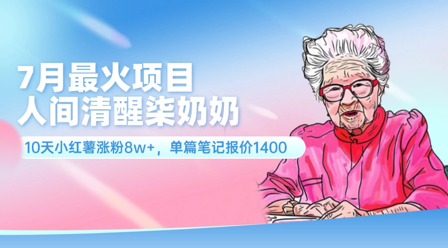 （11861期）7月最火项目，人间清醒柒奶奶，10天小红薯涨粉8w+，单篇笔记报价1400.-庄子聊项目