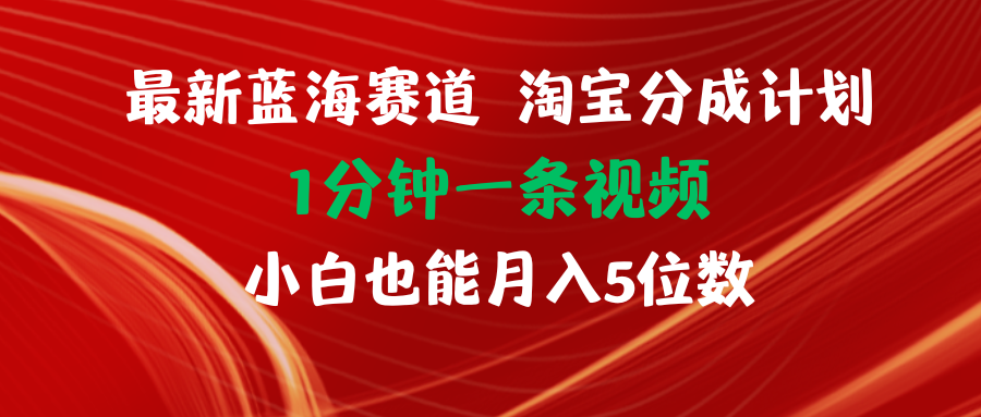（11882期）最新蓝海项目淘宝分成计划1分钟1条视频小白也能月入五位数-庄子聊项目
