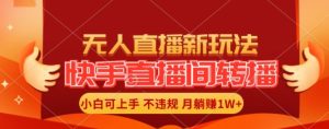 快手直播间全自动转播玩法,全人工无需干预,小白月入1W+轻松实现【揭秘】-庄子聊项目