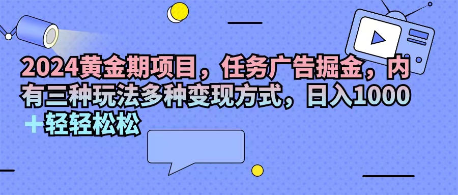 （11871期）2024黄金期项目，任务广告掘金，内有三种玩法多种变现方式，日入1000+…-庄子聊项目