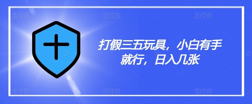 打假三五玩具，小白有手就行，日入几张【仅揭秘】-庄子聊项目